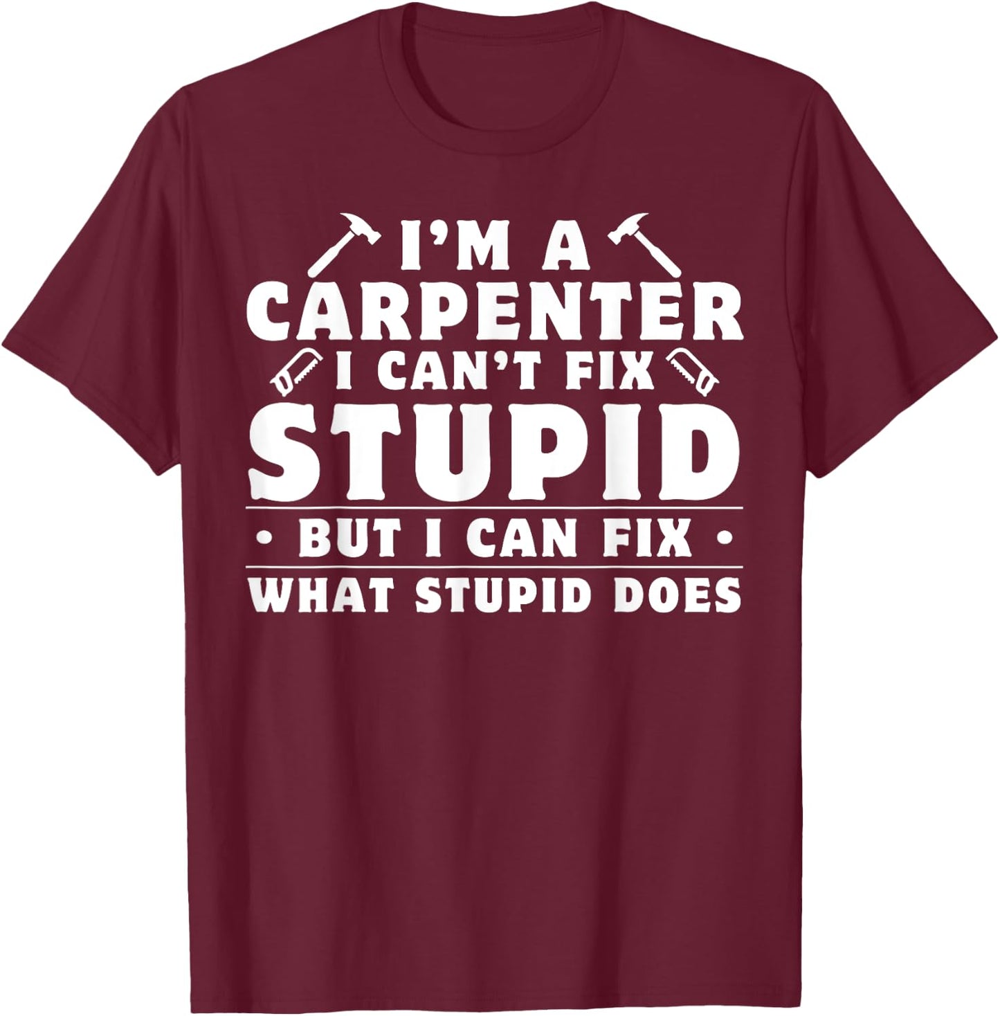 I'm A Carpenter I Can't Fix Stupid Woodworkers Men T-Shirt - T-Shirt | Maroon