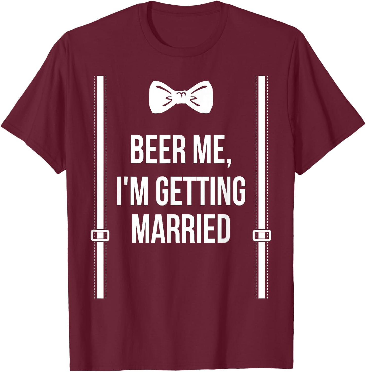 Beer Me, I'm Getting Married Bachelor Party Stag Party T-Shirt - T-Shirt | Maroon