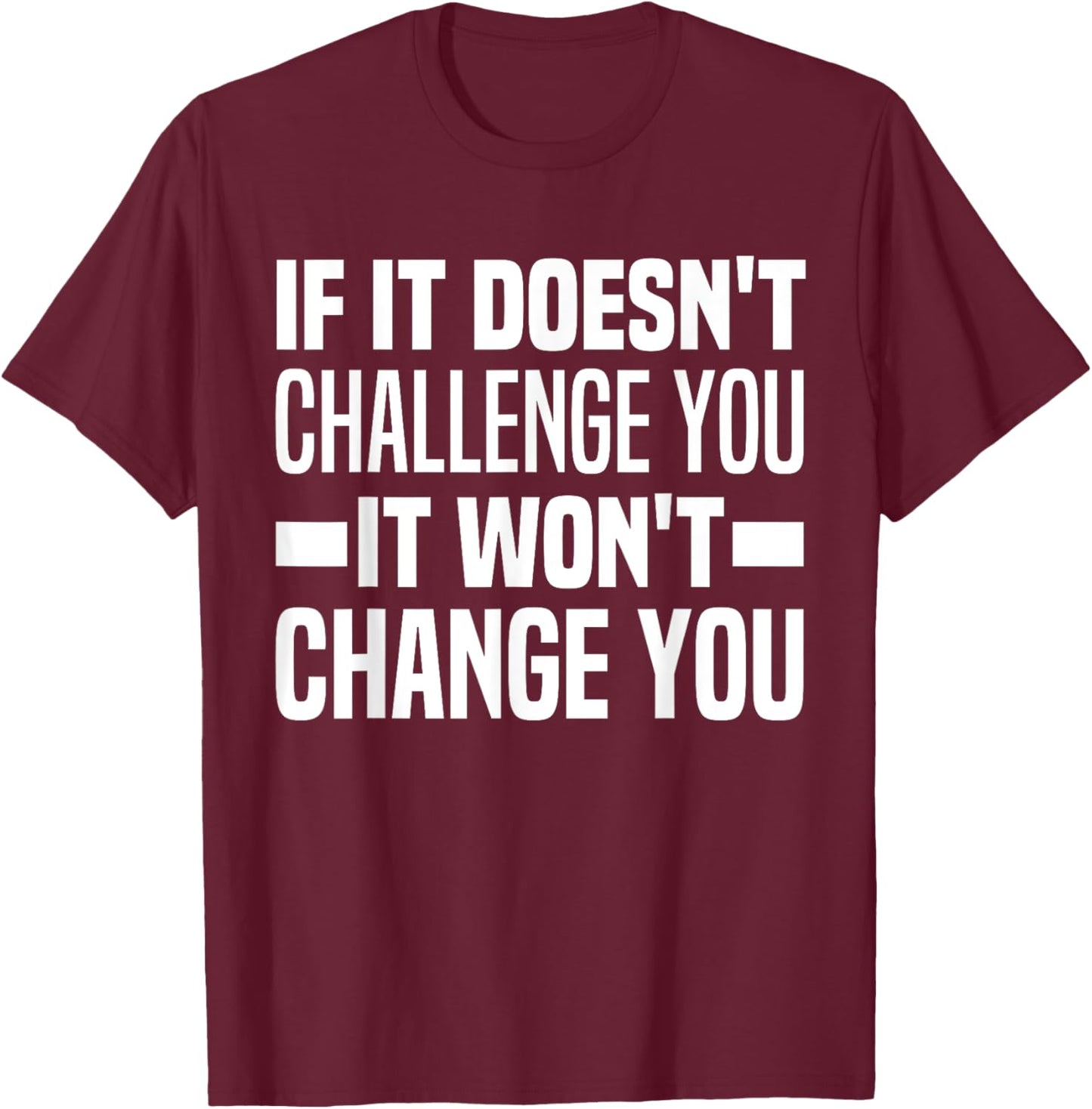 If It Doesn't Challenge You It Won't Change You Because Easy T-Shirt - T-Shirt | Maroon