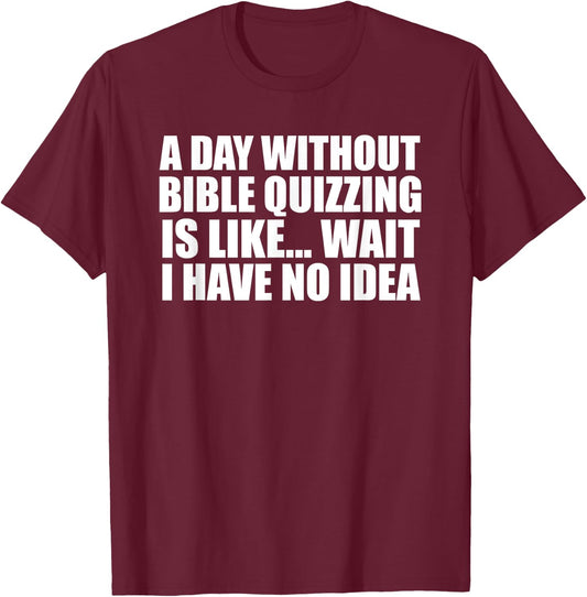 A Day Without Bible Quizzing Funny for Bible Quizzers T-Shirt - T-Shirt | Maroon