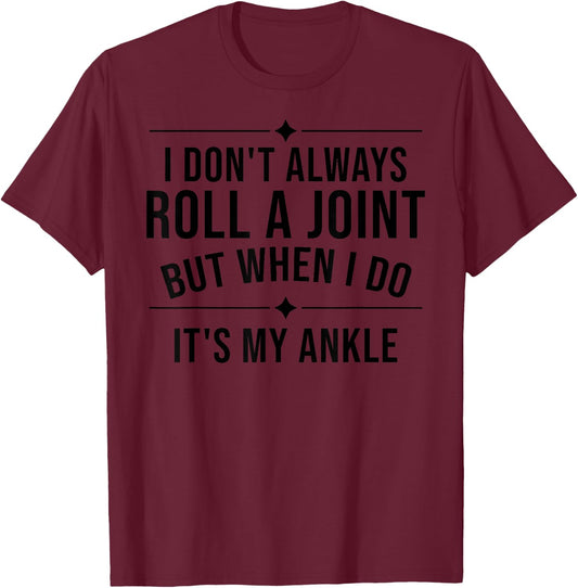 I Don't Always Roll A Joint But When I Do It's My Ankle Gift T-Shirt - T-Shirt | Maroon