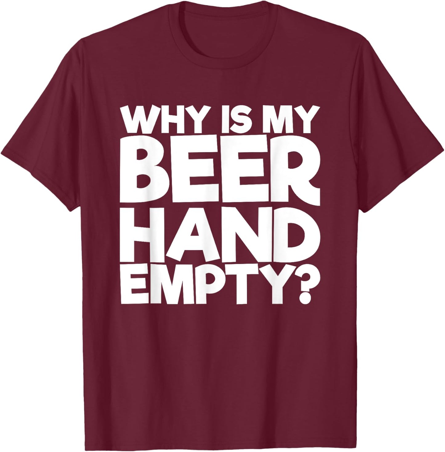 Why Is My Beer Hand Empty T-Shirt - T-Shirt | Maroon