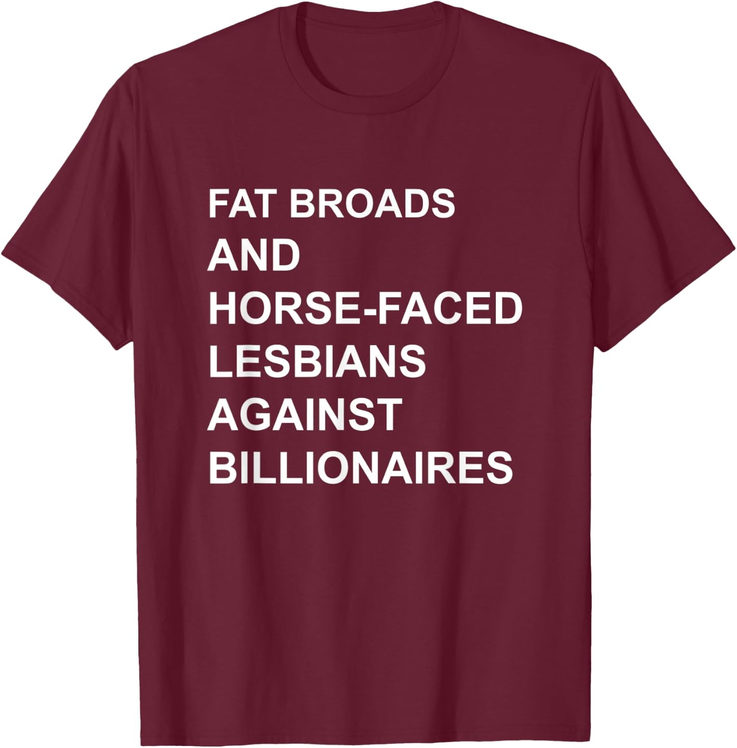 Fat Broads And Horse-Faced- Lesbians Against Billionaires T-Shirt - T-Shirt | Maroon
