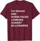 Fat Broads And Horse-Faced- Lesbians Against Billionaires T-Shirt - T-Shirt | Maroon