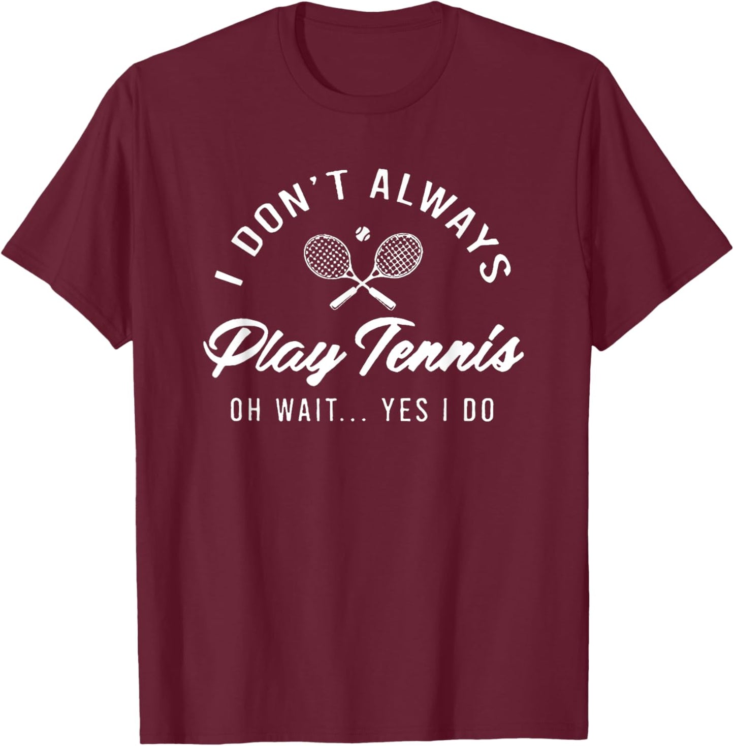 I Don't Always Play Tennis Oh Wait Yes I Do T-Shirt - T-Shirt | Maroon