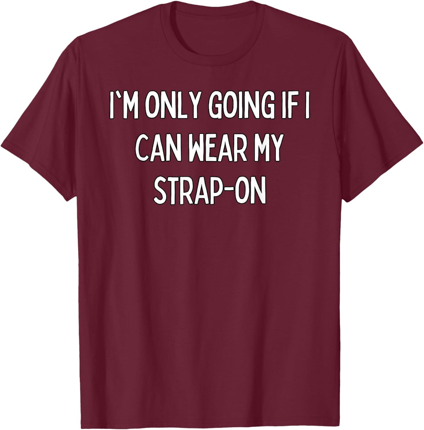 I'm only going if I can wear my strap-on T-Shirt - T-Shirt | Maroon