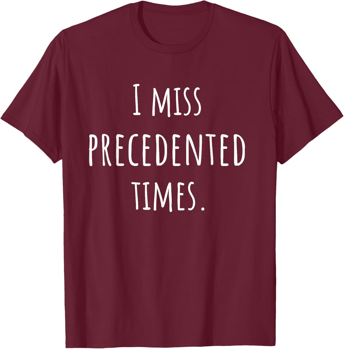 I Miss Precedented Times Funny T-Shirt - T-Shirt | Maroon