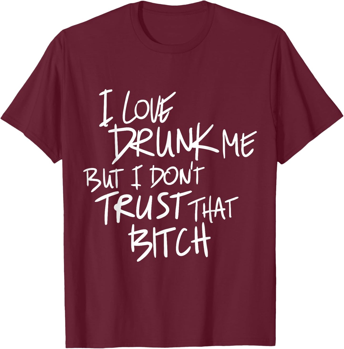Funny I Love Drunk Me But I Don't Trust That Bit.ch T-Shirt - T-Shirt | Maroon