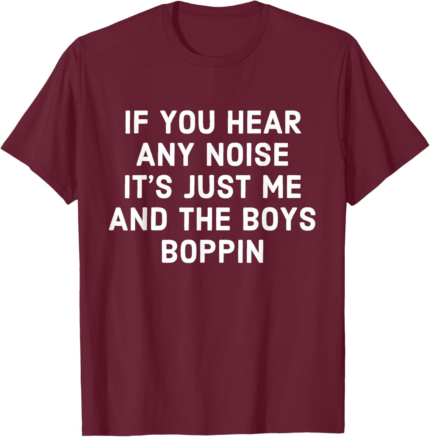 If You Hear Any Noise Its Just Me And The Boys Boppin T-Shirt - T-Shirt | Maroon