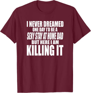 Never Dreamed I'd Be a Sexy Stay at Home Dad but Killing it T-Shirt - T-Shirt | Maroon