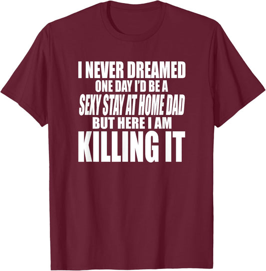 Never Dreamed I'd Be a Sexy Stay at Home Dad but Killing it T-Shirt - T-Shirt | Maroon