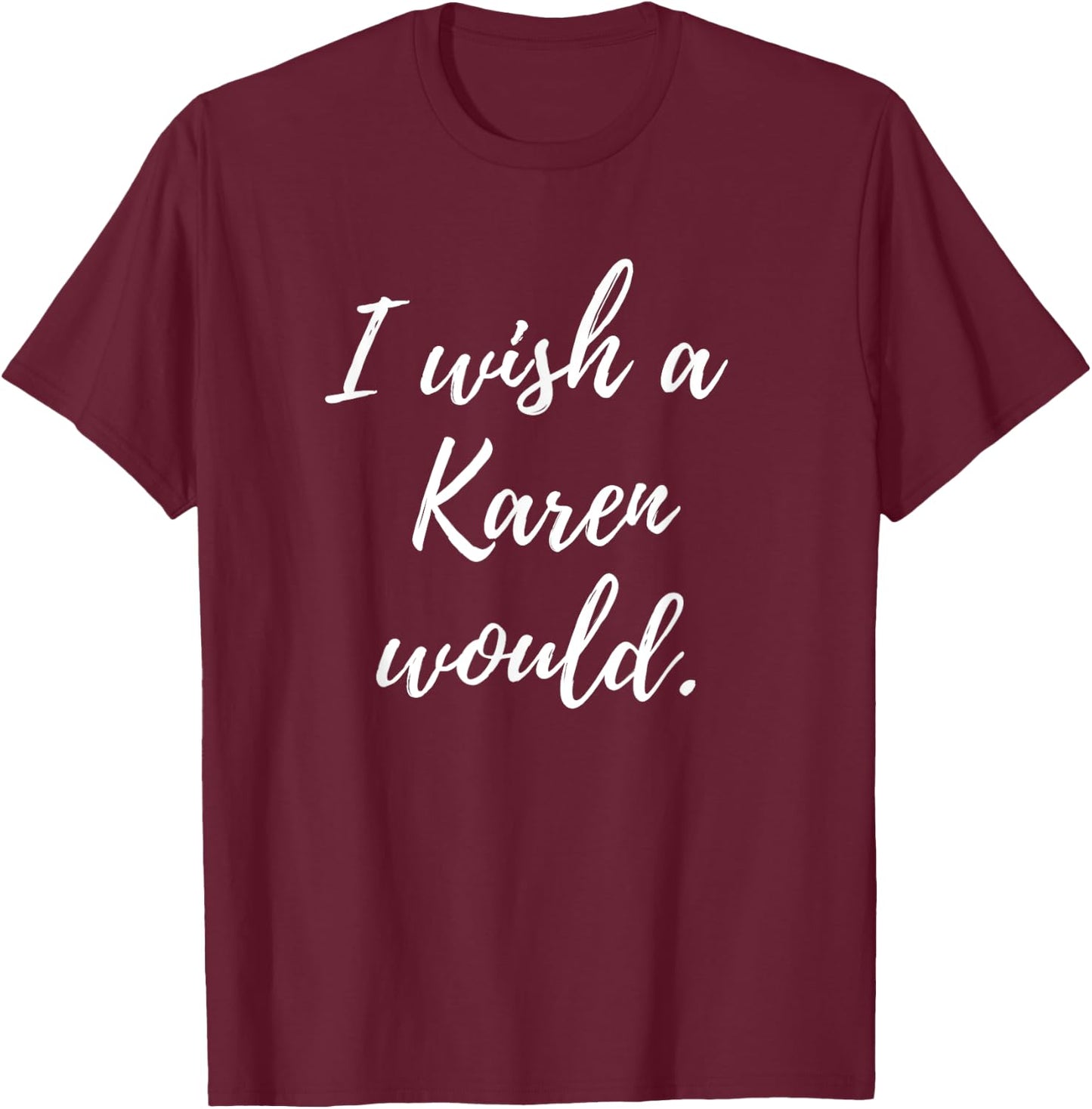 Sarcastic I Wish a Karen Would funny Novelty T-Shirt - T-Shirt | Maroon