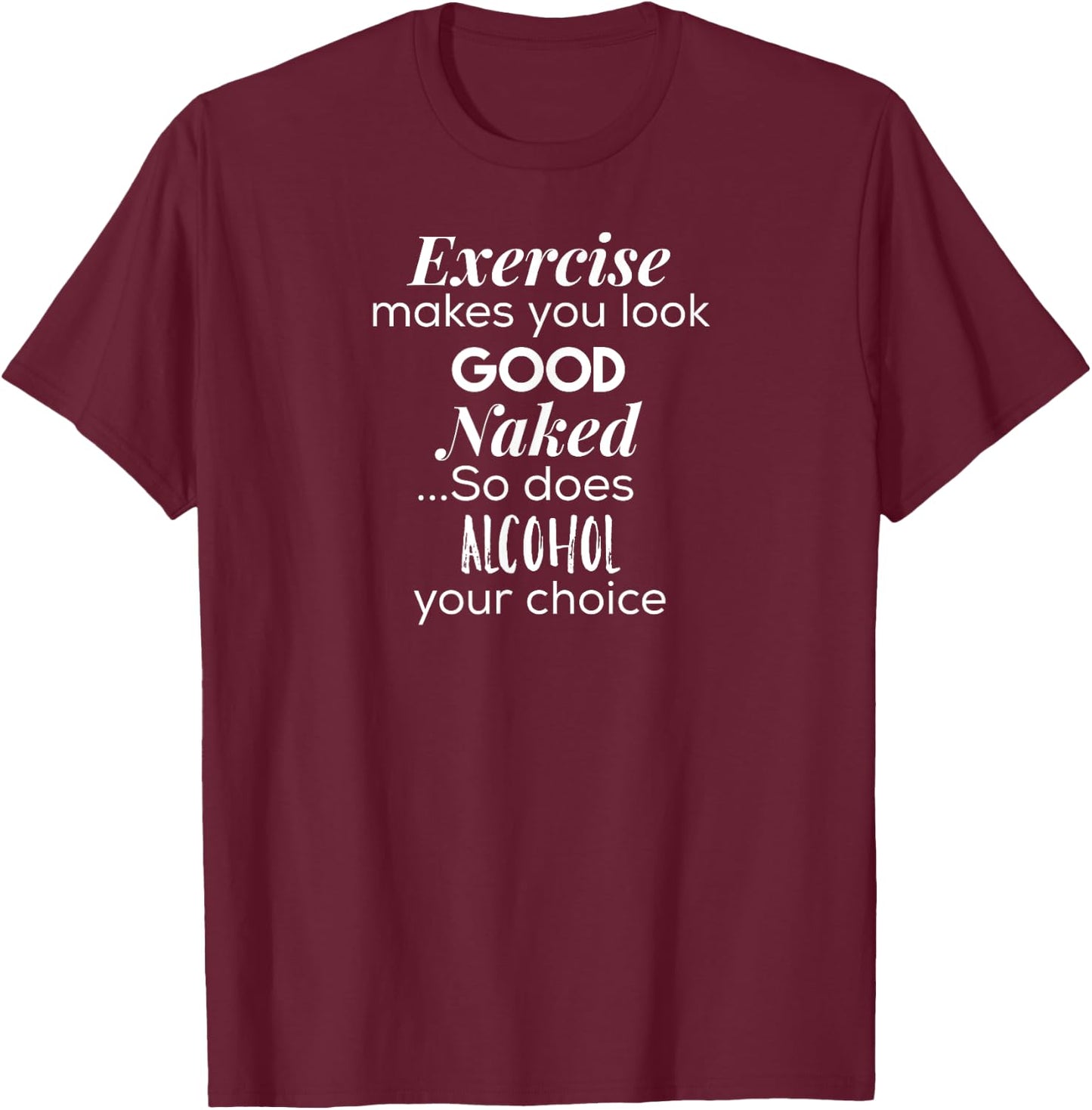 Exercise Makes You Look Good Naked So Does Alcohol T-Shirt - T-Shirt | Maroon
