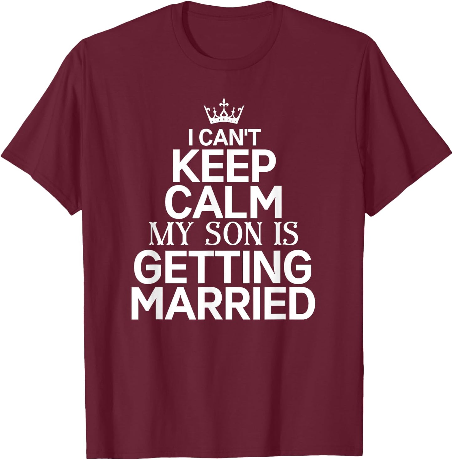 Inspiring Saying I Can't Keep Calm My Son Is Getting Married T-Shirt - T-Shirt | Maroon