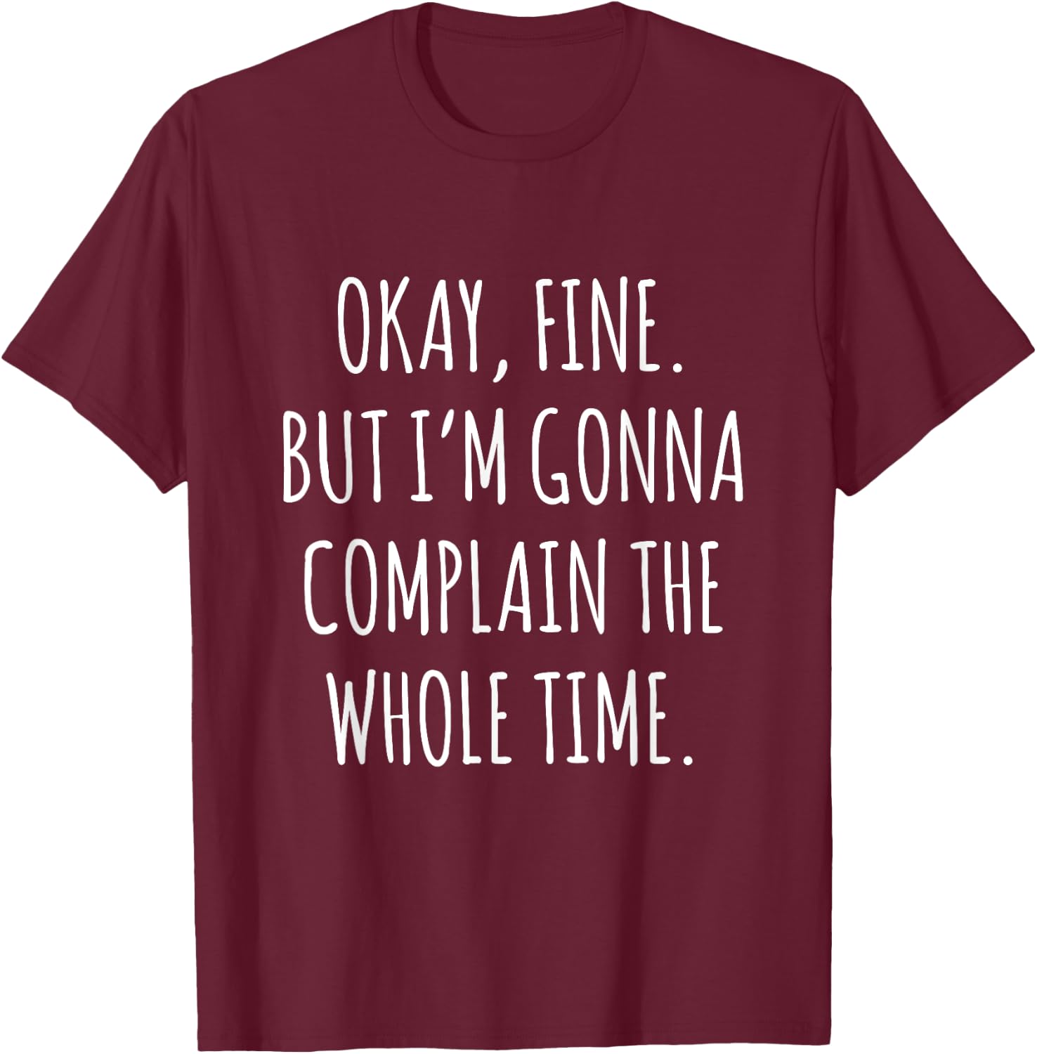 Okay Fine But I am Gonna Complain The Whole Time T-Shirt - T-Shirt | Maroon