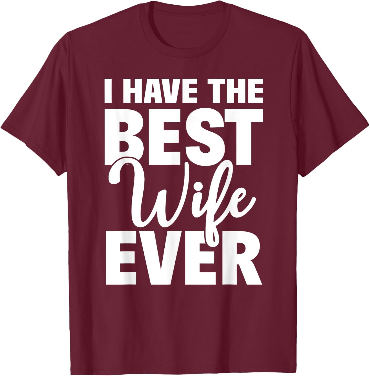 I Have The Best Wife Ever Funny Husband Gift T-Shirt - T-Shirt | Maroon