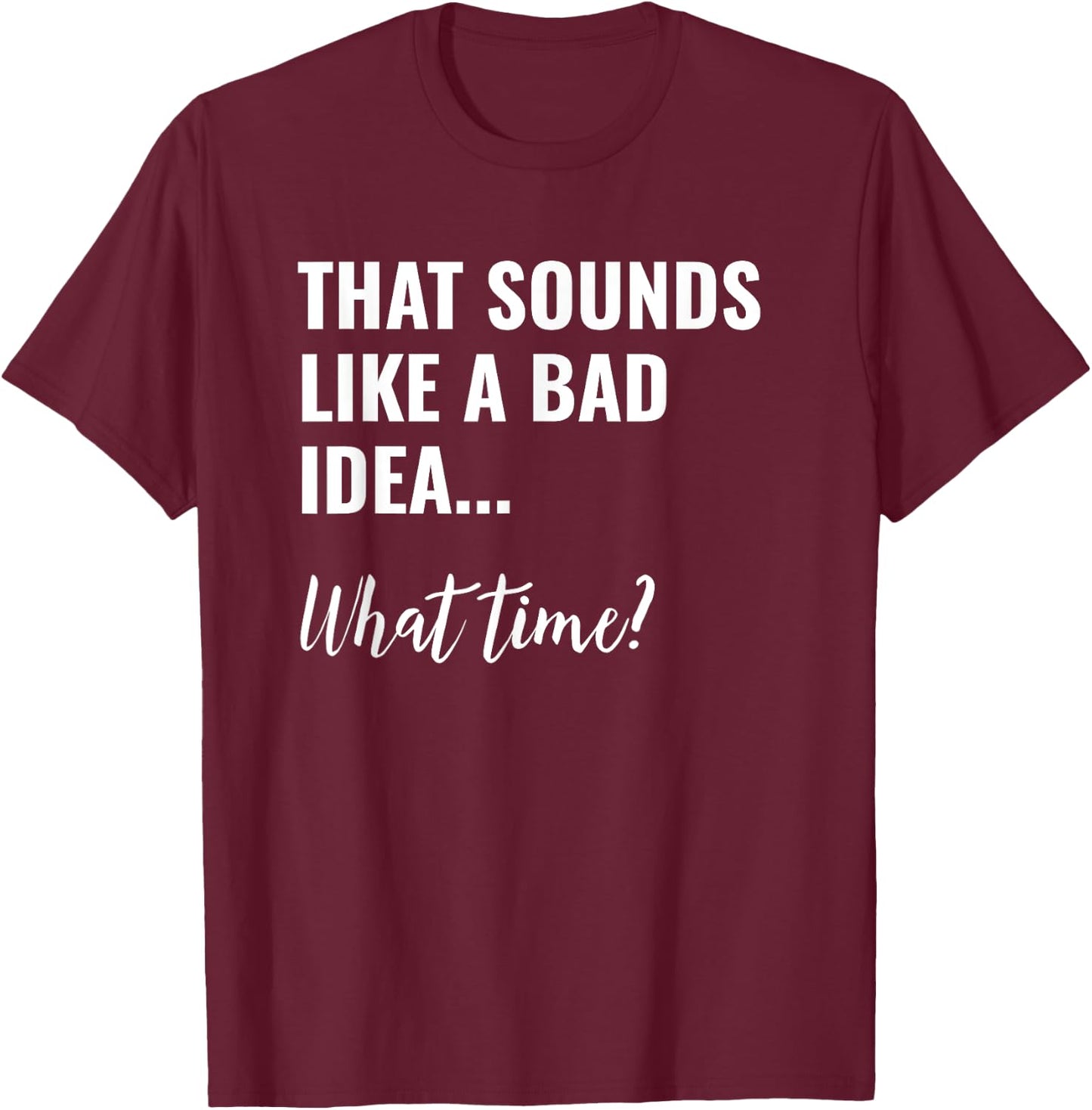 That Sounds Like a Bad Idea What Time Shirt,Lets Do It Funny T-Shirt - T-Shirt | Maroon