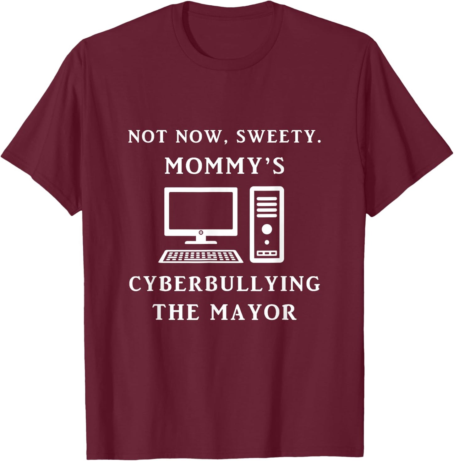 Not Now Sweety Mommy's Cyberbullying The Mayor Sarcasm Gift T-Shirt - T-Shirt | Maroon