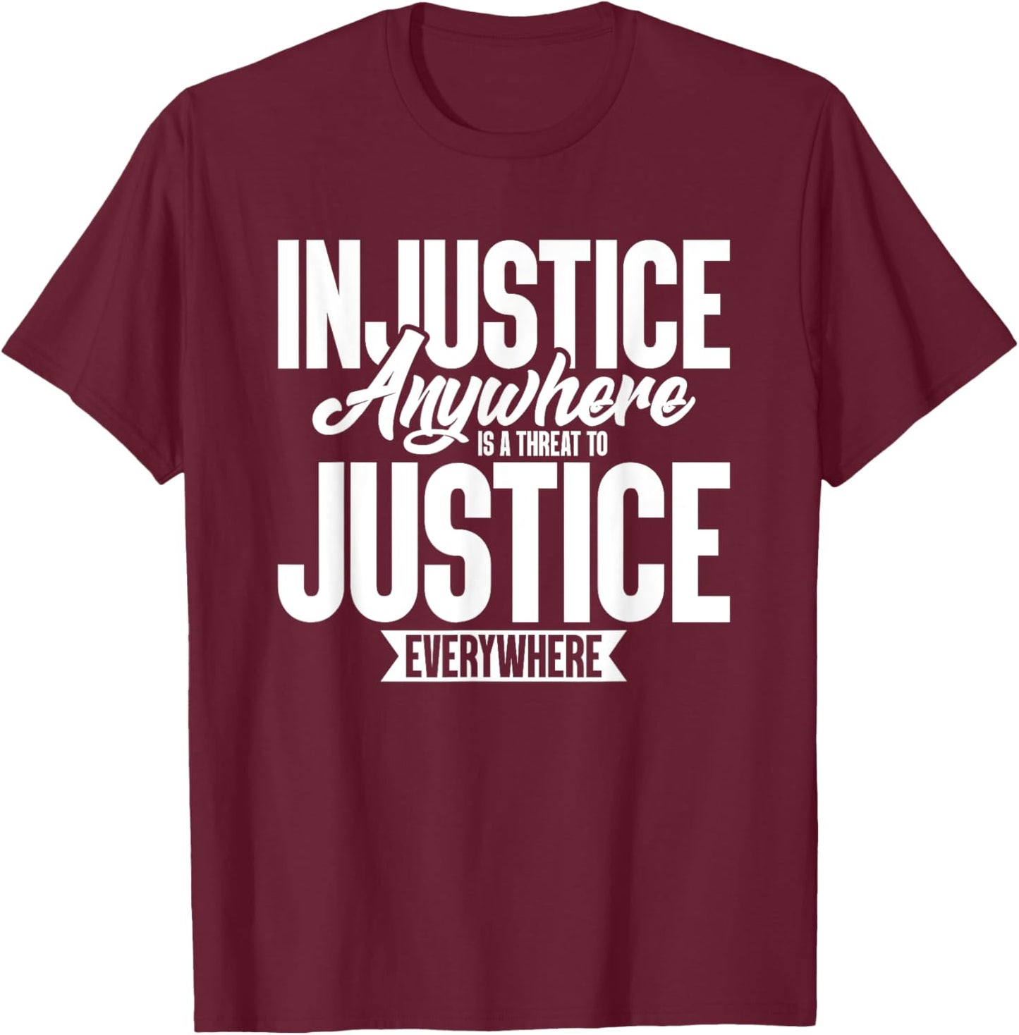 Injustice Anywhere Is A Threat To Justice Everywhere T-Shirt - T-Shirt | Maroon
