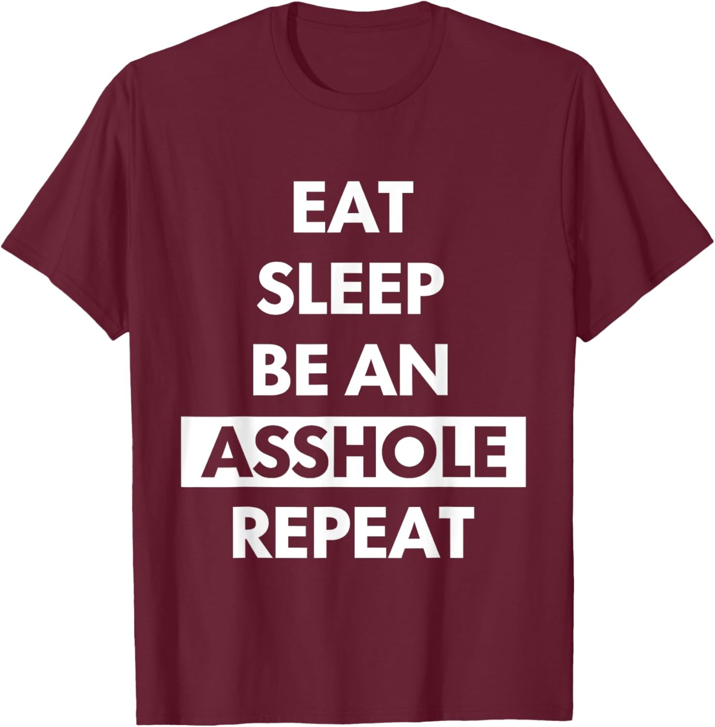 Eat Sleep Be An Asshole Repeat Funny Sarcasm T-Shirt - T-Shirt | Maroon