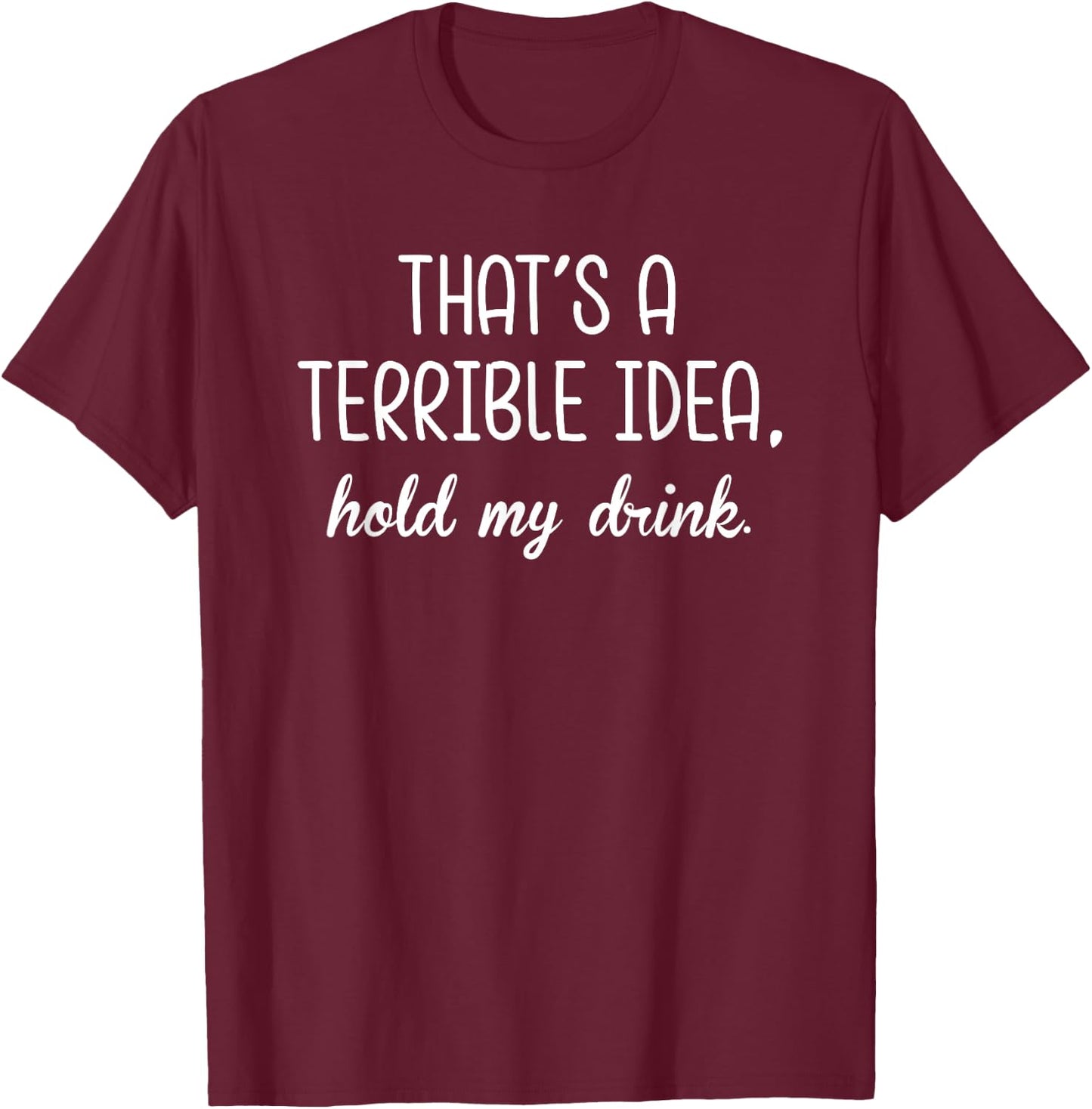 That's A Terrible Horrible Idea Hold My Drink Funny Drinking T-Shirt - T-Shirt | Maroon