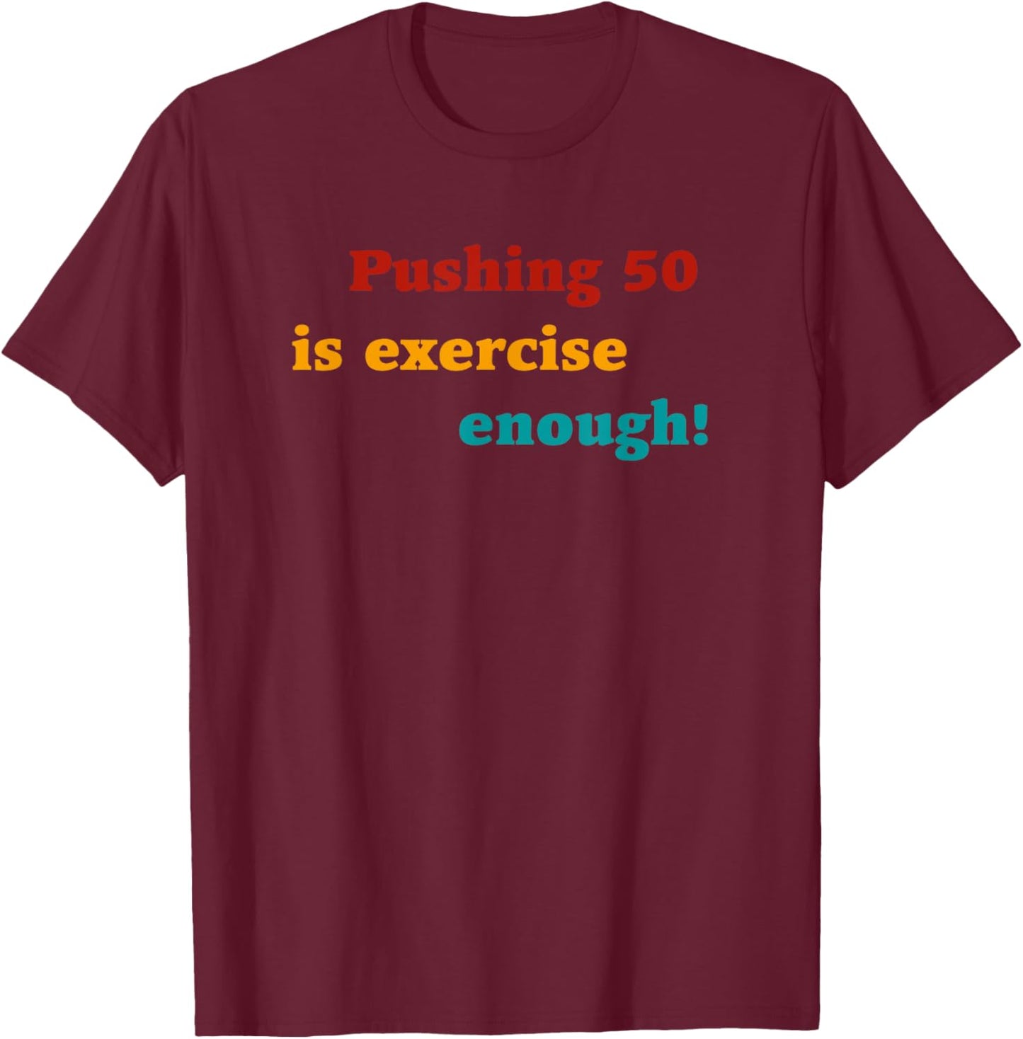 Pushing 50 Is Exercise Enough Quote T-Shirt - T-Shirt | Maroon