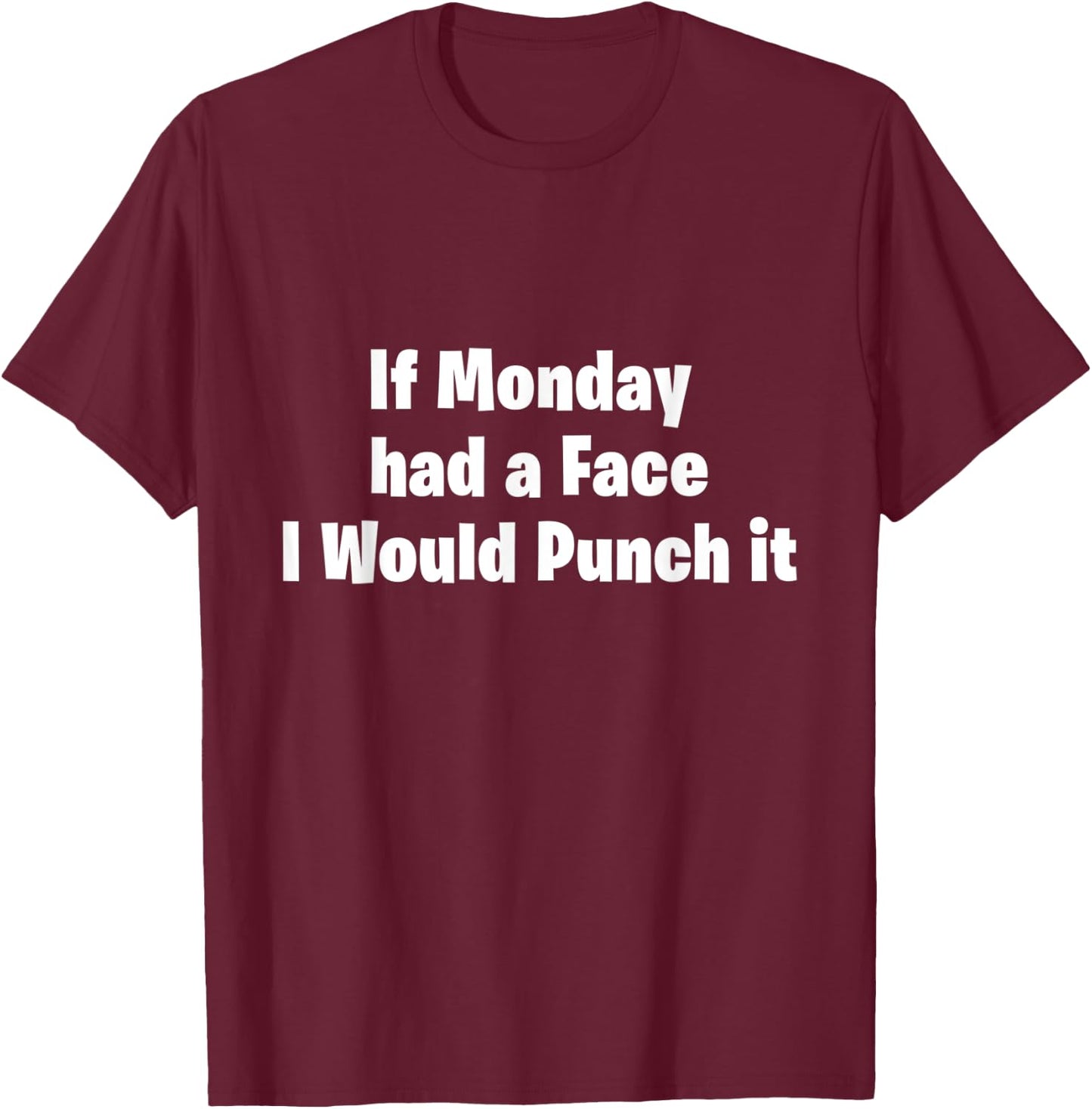 If Monday Had a Face I Would Punch It! T-Shirt - T-Shirt | Maroon