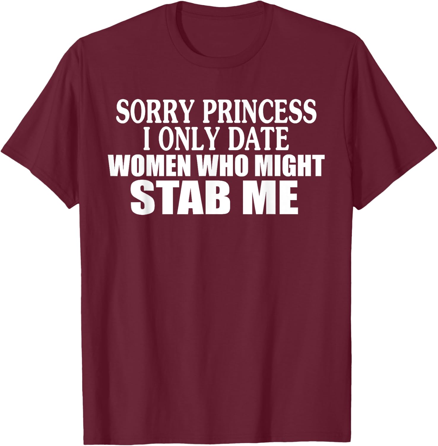 Sorry Princess I Only Date Women Who Might Stab Me T-Shirt - T-Shirt | Maroon