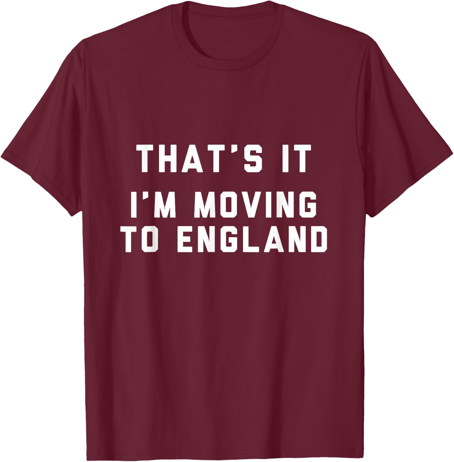 That’s It I’m Moving To England T-Shirt - T-Shirt | Maroon