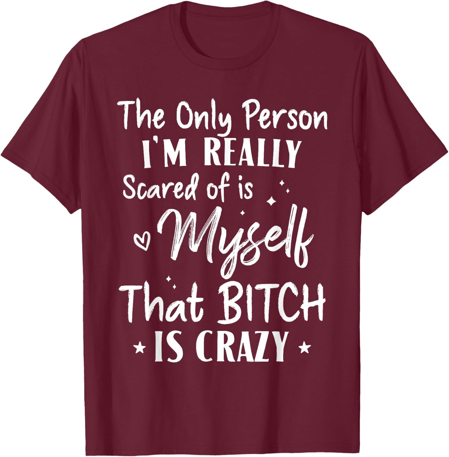 The Only Person I'm Really Scared Of Is Myself That Bitch T-Shirt - T-Shirt | Maroon