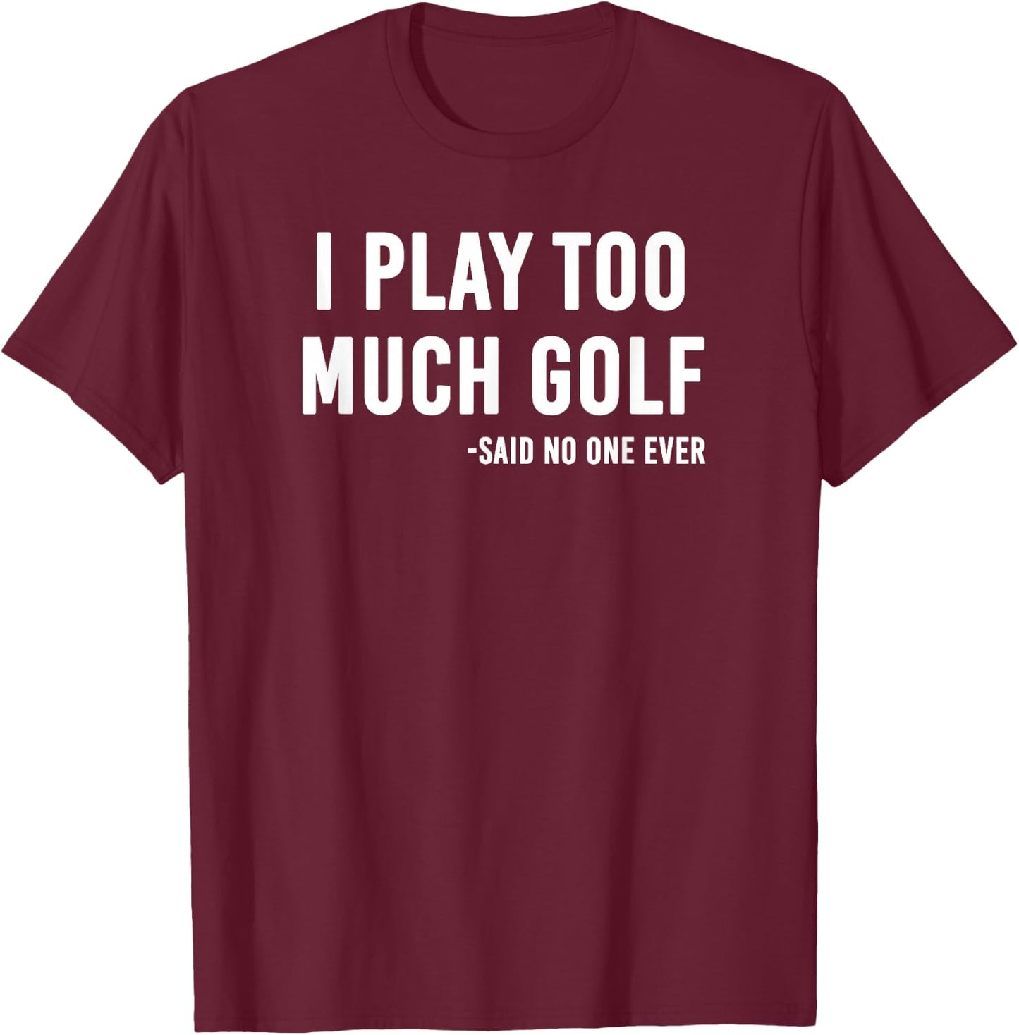 I Play Too Much Golf Said No One T-Shirt - T-Shirt | Maroon