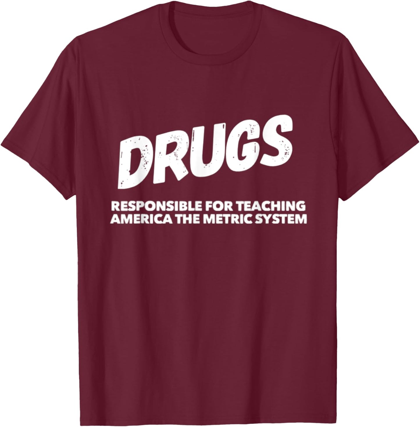 Drugs Responsible For Teaching America Metric System Funny T-Shirt - T-Shirt | Maroon