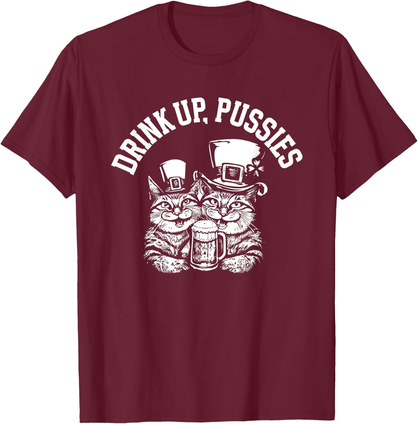 Drink Up Pussies Funny Green St Patricks Day Drinking Humor T-Shirt - T-Shirt | Maroon