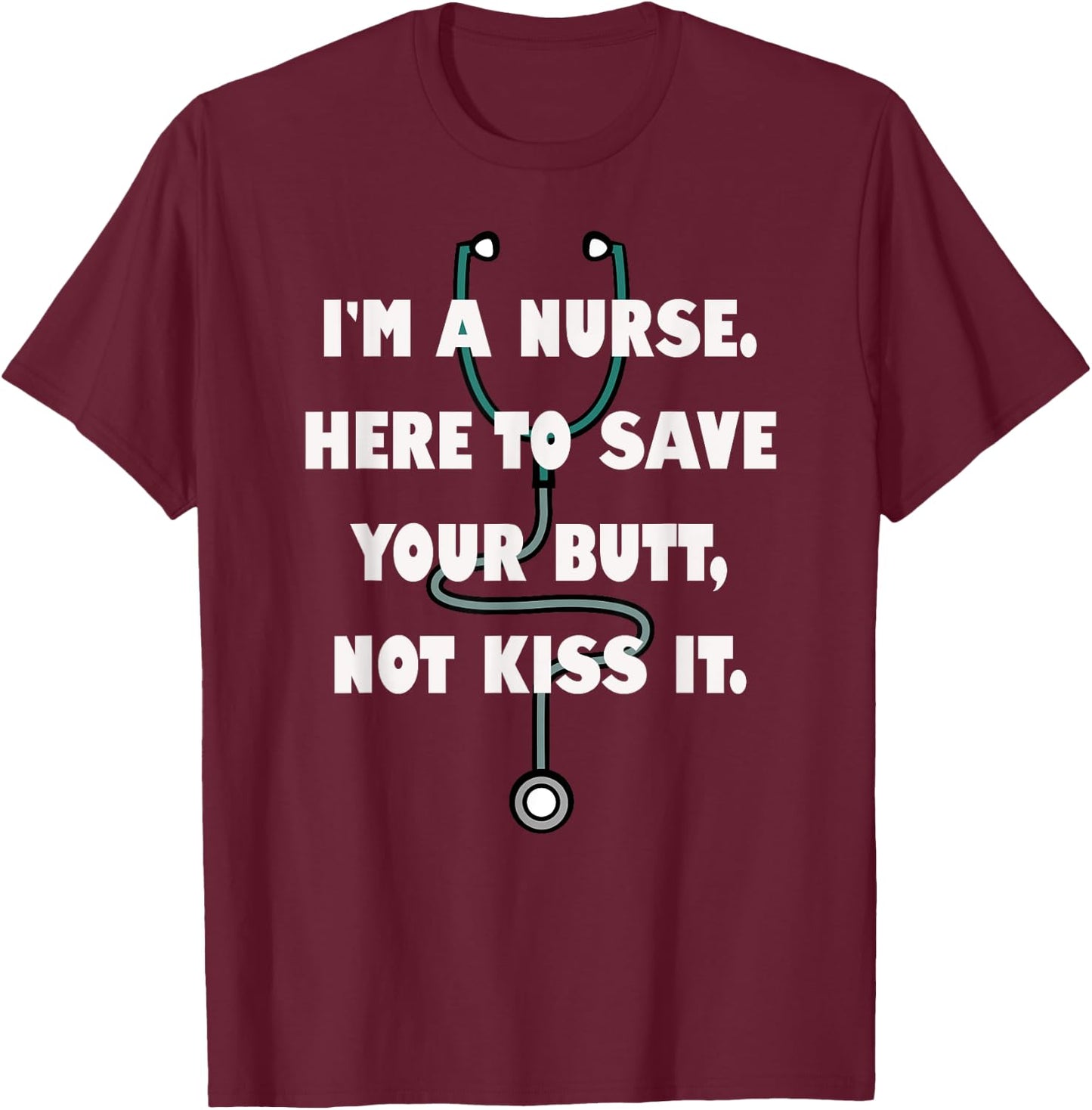 I'm a Nurse Here to Save Your Butt, Not Kiss It. Stethoscope T-Shirt - T-Shirt | Maroon