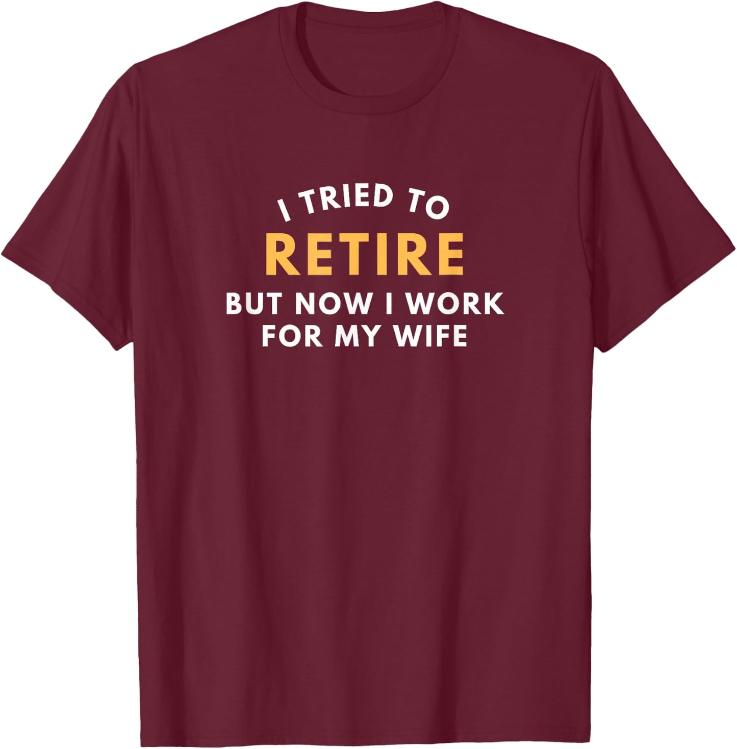 I Tried To Retire But Now I Work For My Wife Men Retirement T-Shirt - T-Shirt | Maroon