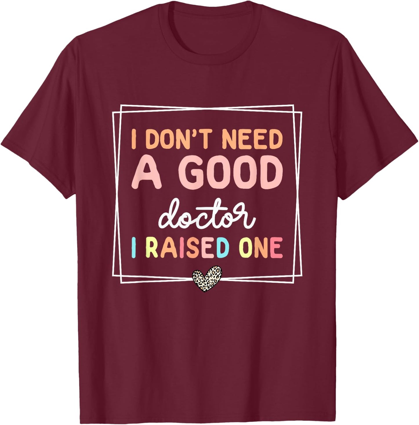 I Don't Need A Doctor I Raised One, Future Doctor New Doctor T-Shirt - T-Shirt | Maroon
