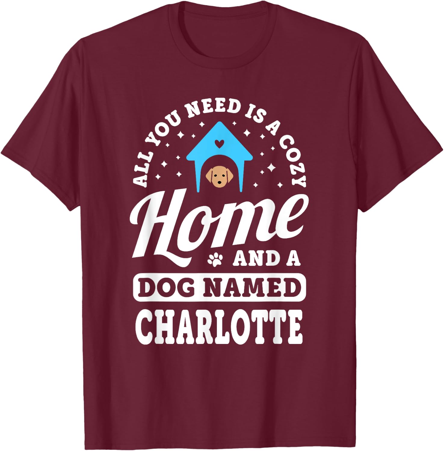You Need A Cozy Home And A Dog Named Charlotte Dogs Name T-Shirt - T-Shirt | Maroon