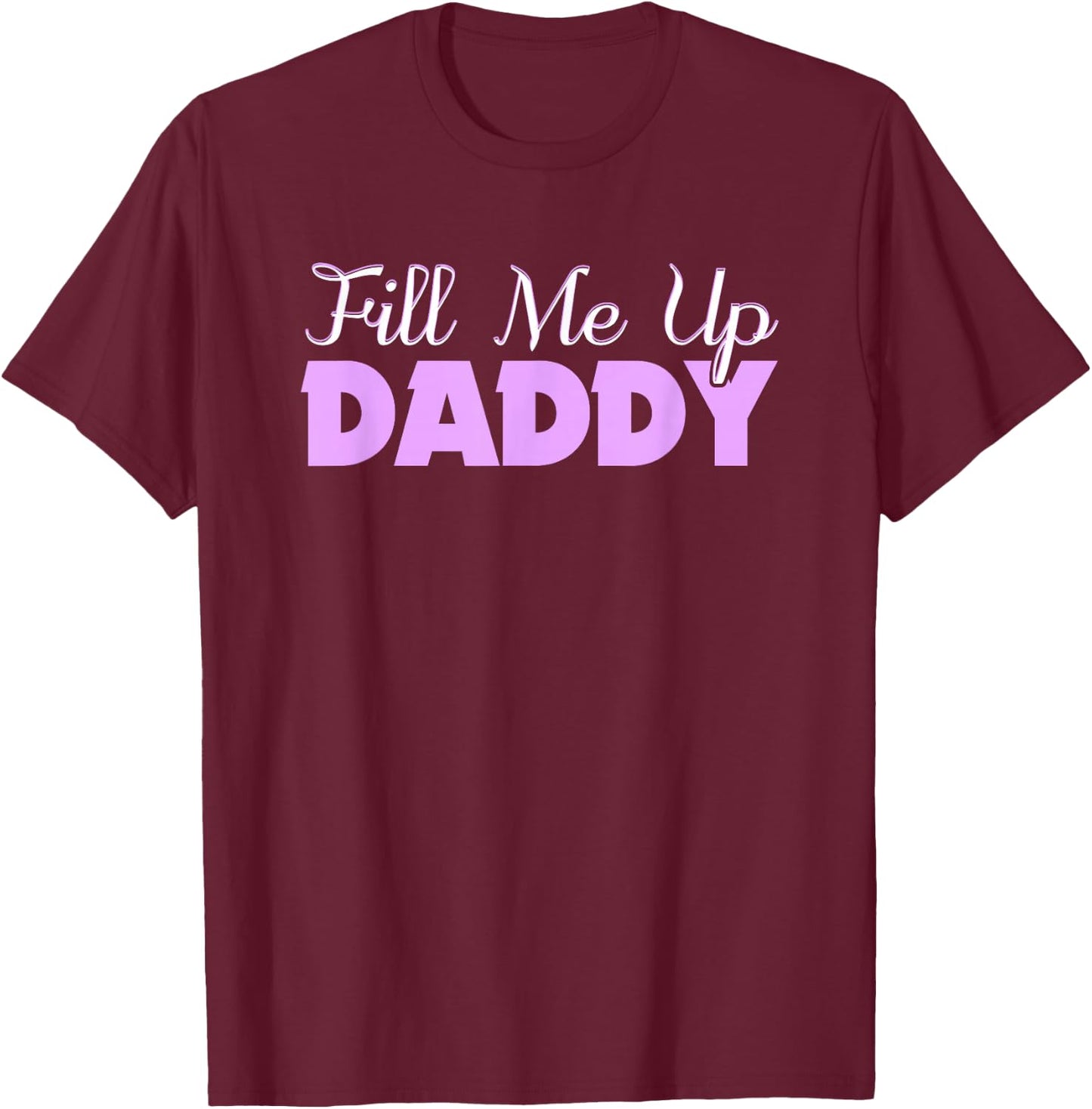 Fill Me Up Daddy Sexy DDLG BDSM Kinky Submissive Dominant T-Shirt - T-Shirt | Maroon
