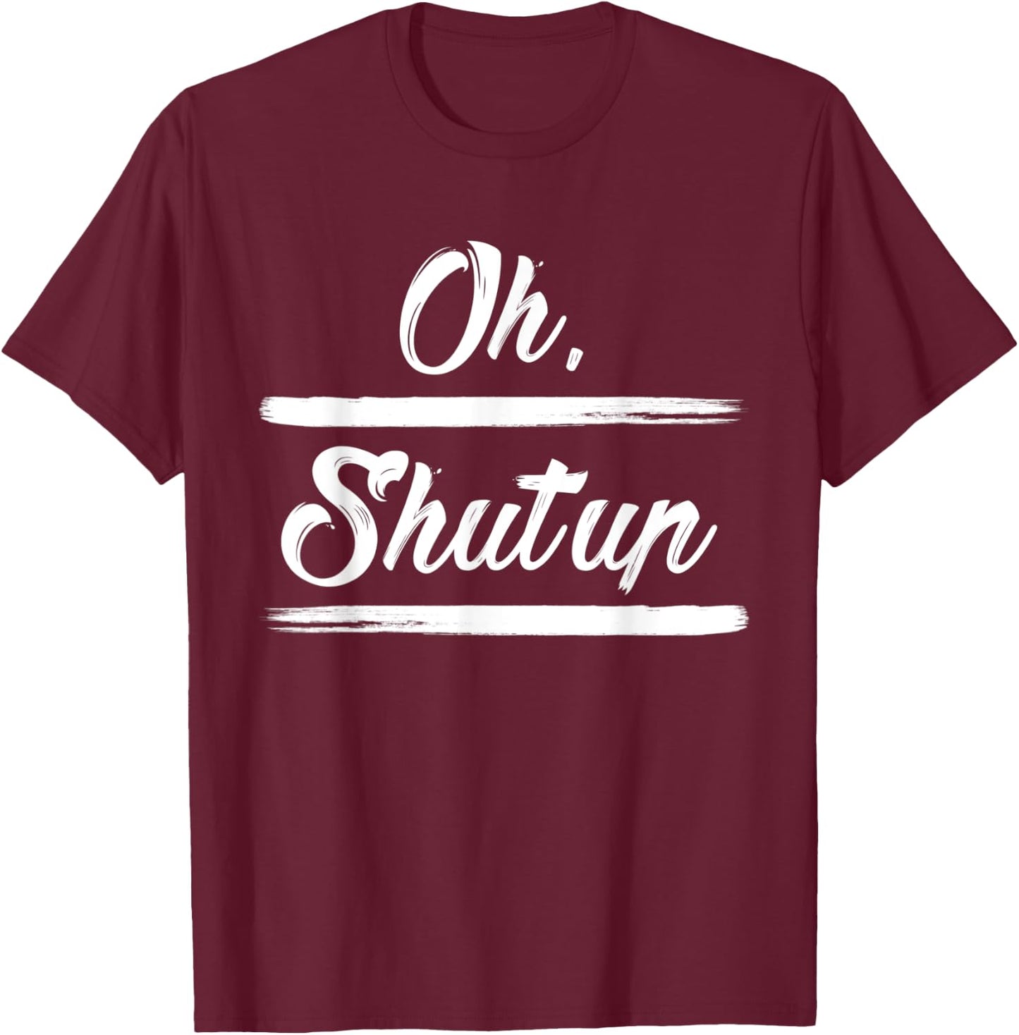 Sarcastic Quotes Oh, Shut Up . T-Shirt - T-Shirt | Maroon