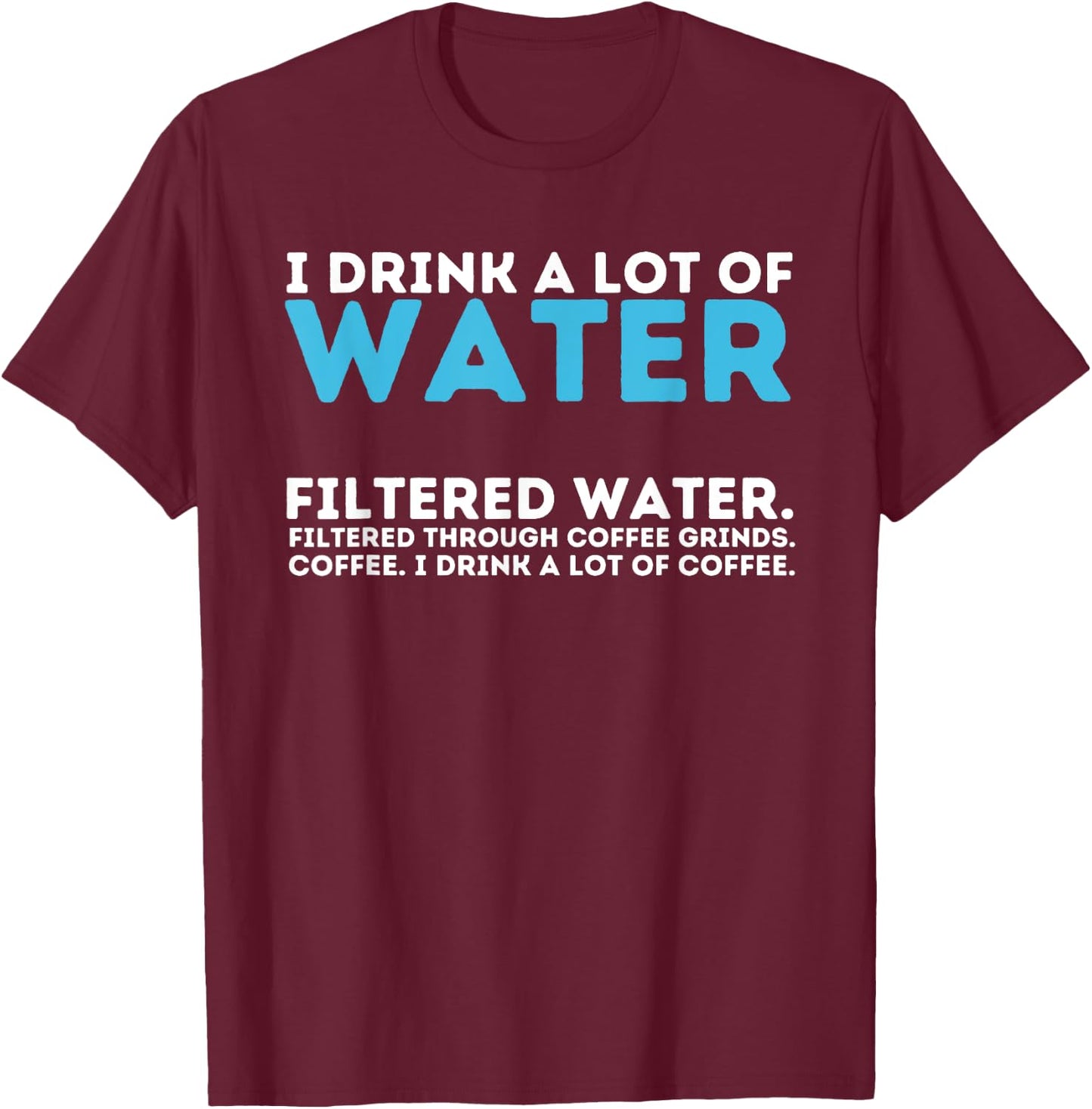 I Drink A Lot Of Water - Funny Coffee Lover Caffeine Joke T-Shirt - T-Shirt | Maroon