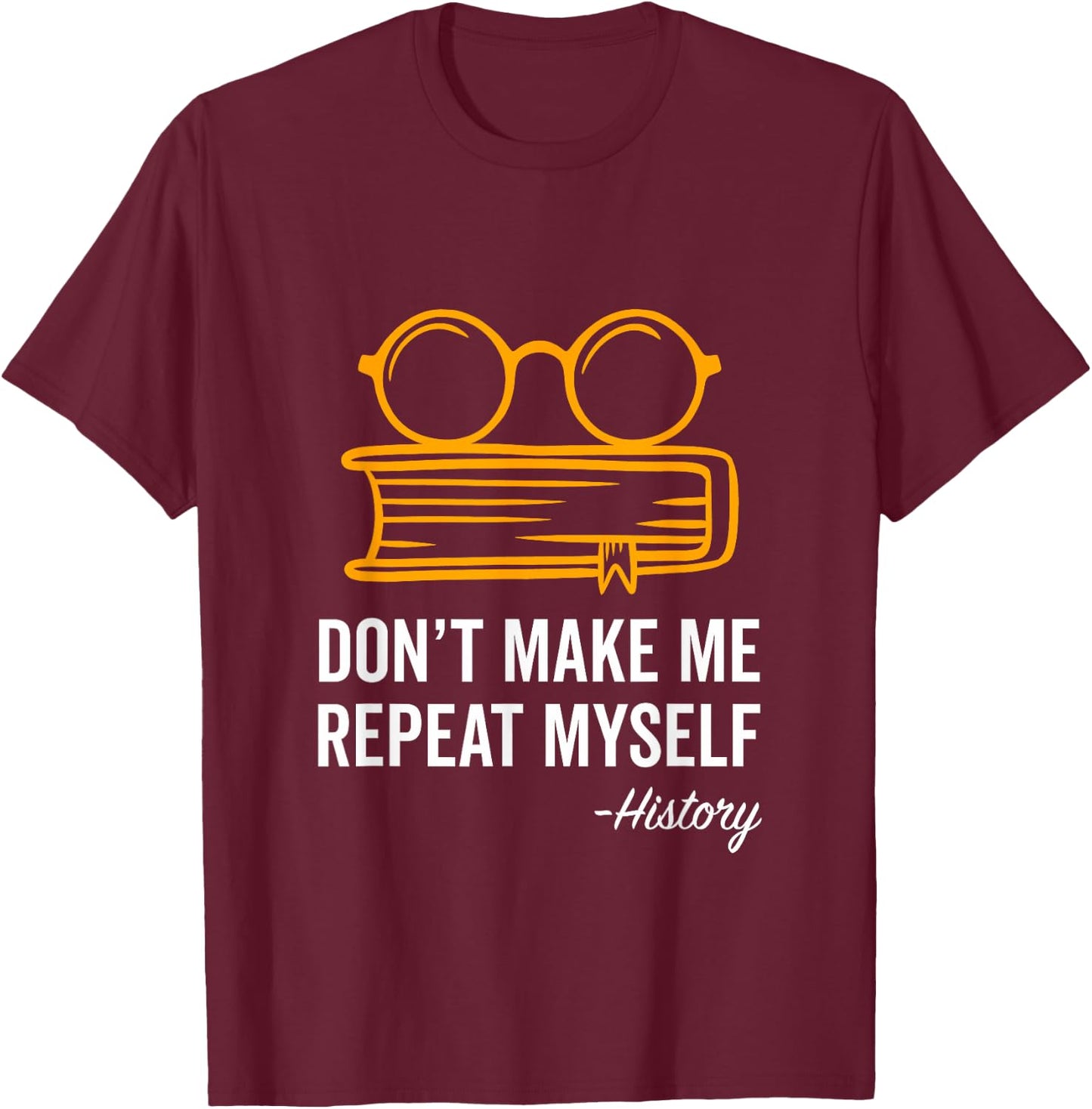 Don't Make Me Repeat Myself Funny History Teacher Gift Women Girls Kids T-Shirt - T-Shirt | Maroon