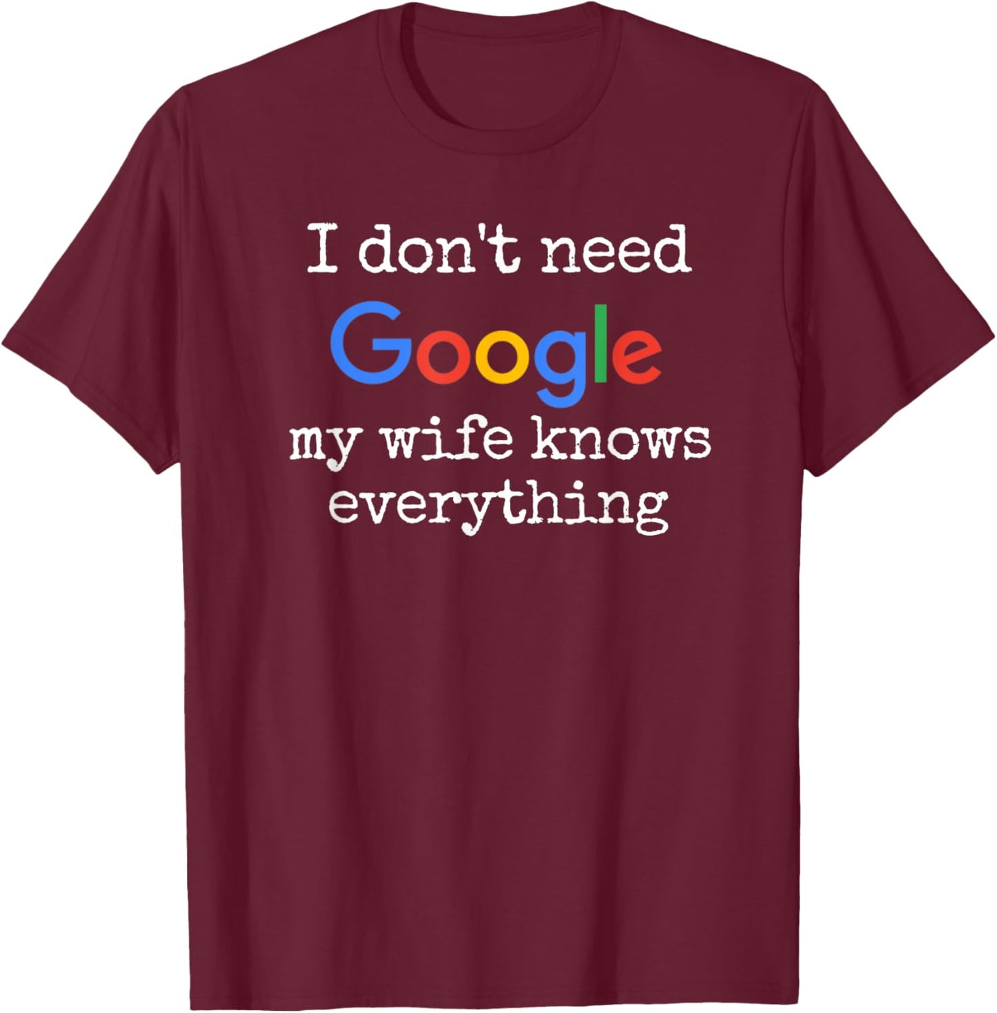I don't Need Google My Wife Knows Everything Funny Husband T-Shirt - T-Shirt | Maroon