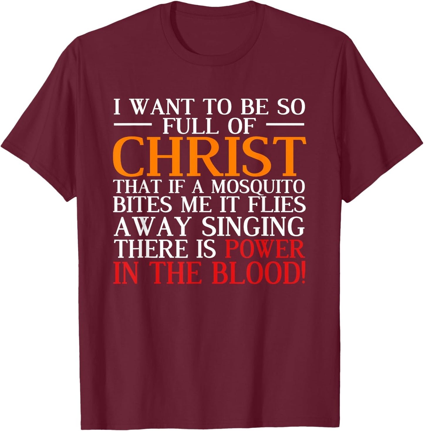 I Want To Be So Full Of Christ There Is Power In The Blood T-Shirt - T-Shirt | Maroon