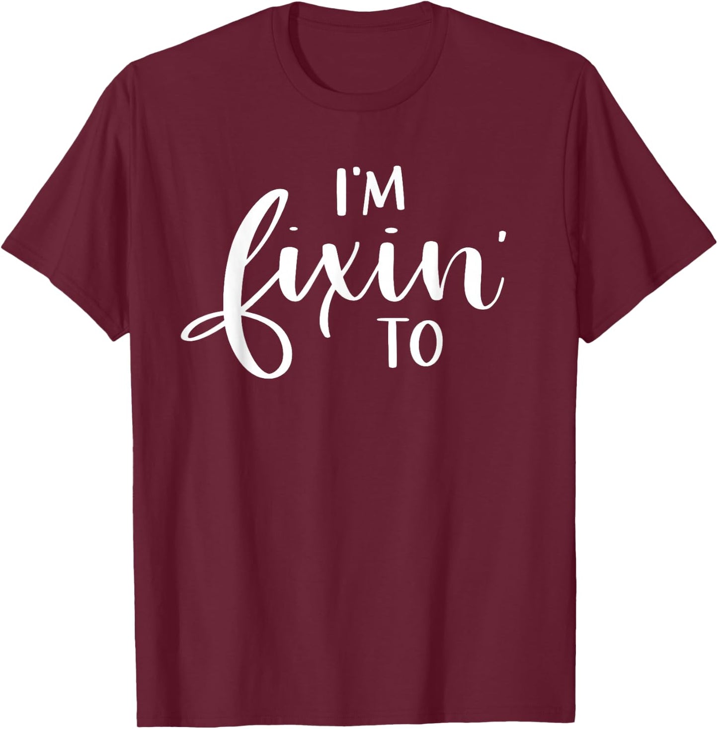 I'm Fixin' To Funny Women Men Southern Sayings Gift T-Shirt - T-Shirt | Maroon