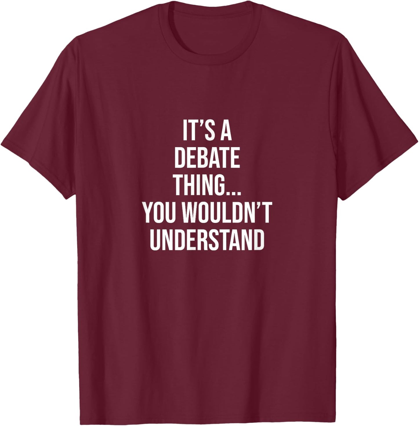 It's a Debate thing... you wouldn't understand Debate T-Shirt - T-Shirt | Maroon