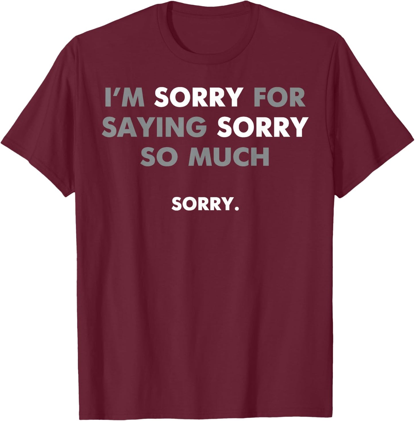 I'm Sorry For Saying Sorry So Much T-Shirt - T-Shirt | Maroon