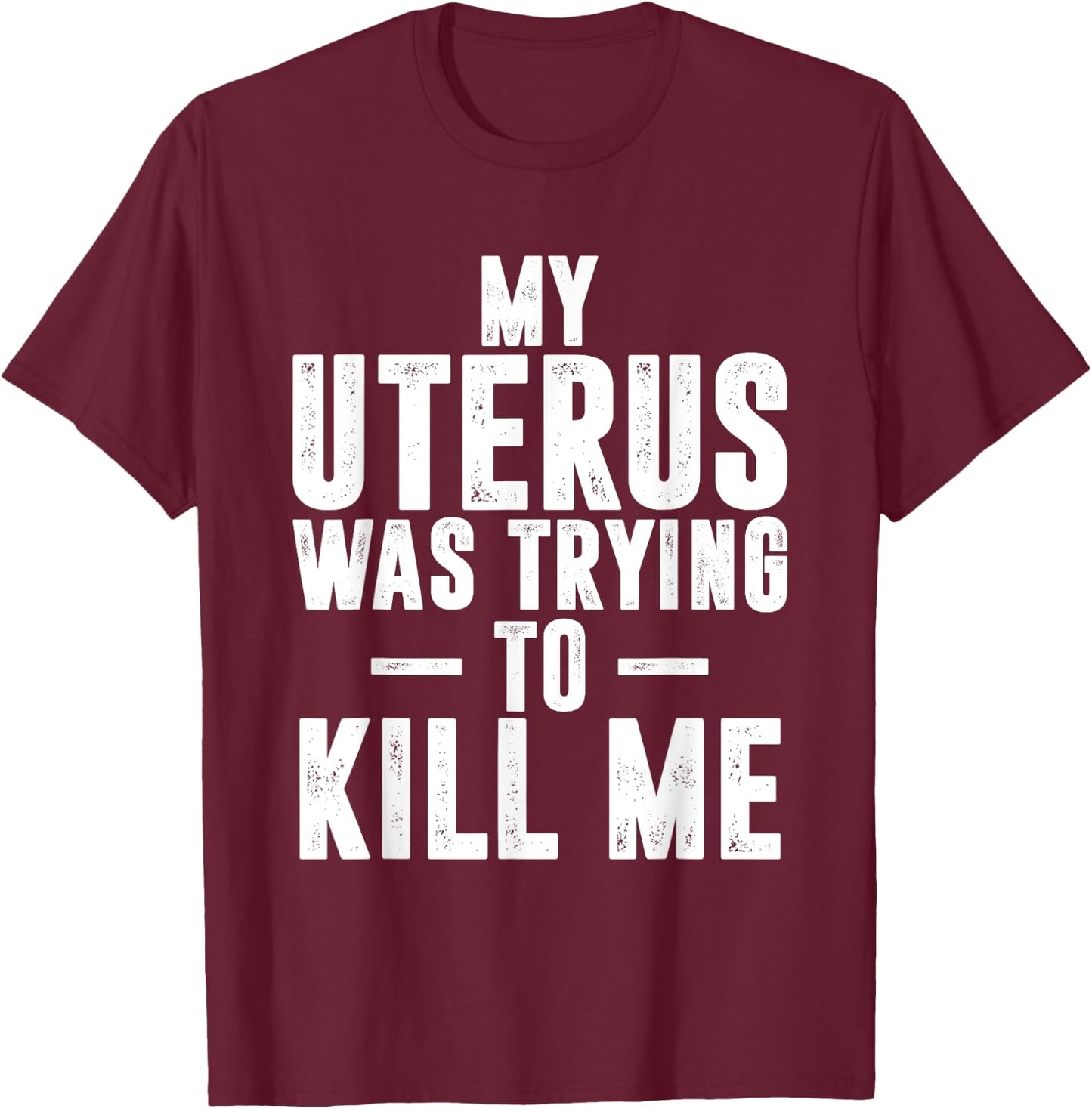 Funny Cute Hysterectomy My Uterus Was Trying to Kill Me T-Shirt - T-Shirt | Maroon