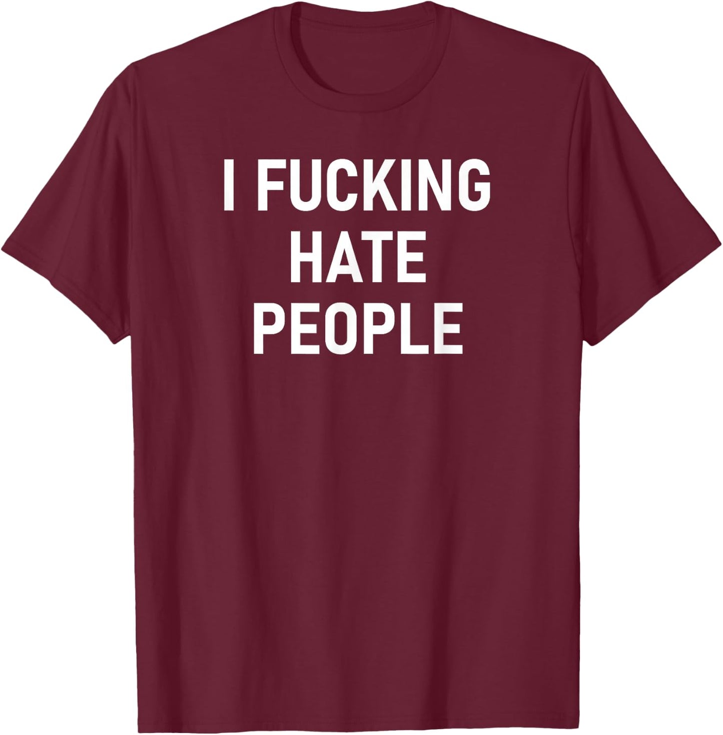 I Fucking Hate People, Funny, Joke, Sarcastic, Family T-Shirt - T-Shirt | Maroon