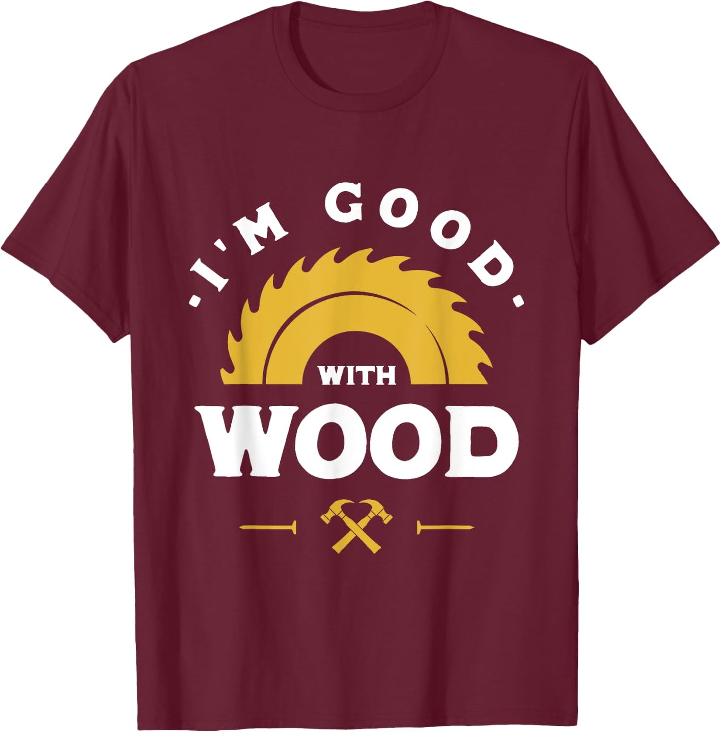 I'm Good With Wood - Woodworking Gift T-Shirt - T-Shirt | Maroon