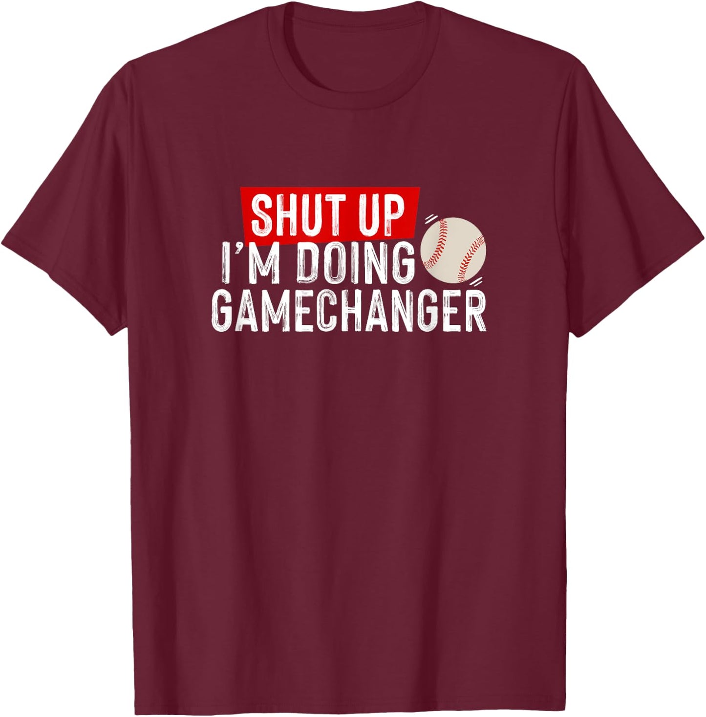 Shut Up I'm Doing Gamechanger Funny Baseball Lover T-Shirt - T-Shirt | Maroon